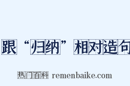 跟“归纳”相对造句是什么意思的图片